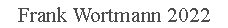 Text Box: Frank Wortmann 2022